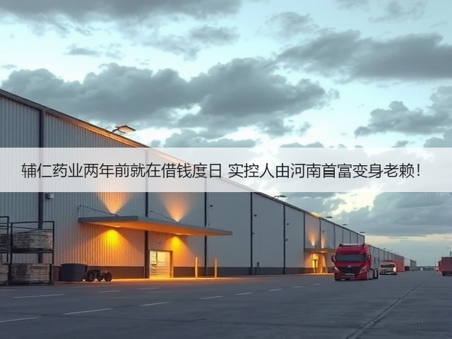 辅仁药业两年前就在借钱度日 实控人由河南首富变身老赖!(图1) 辅仁药业两年前就在借钱度日 实控人由河南首富变身老赖!(图1)