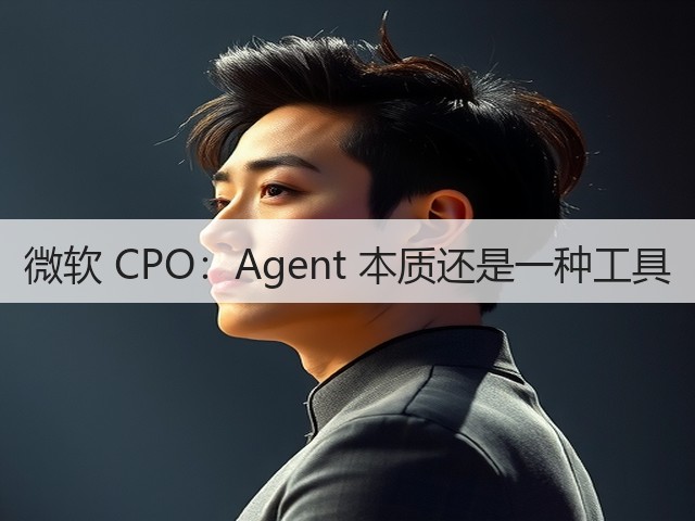 微软 CPO:Agent 本质还是一种工具(图3) 微软 CPO:Agent 本质还是一种工具(图3)