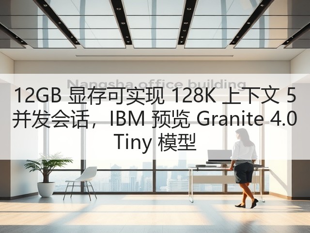 12GB 显存可实现 128K 上下文 5 并发会话，IBM 预览 Granite 4.0 Tiny 模型(图2)