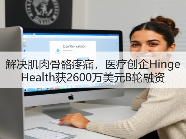 解决肌肉骨骼疼痛,医疗创企Hinge Health获2600万美元B轮融资(图1) 解决肌肉骨骼疼痛,医疗创企Hinge Health获2600万美元B轮融资(图1)