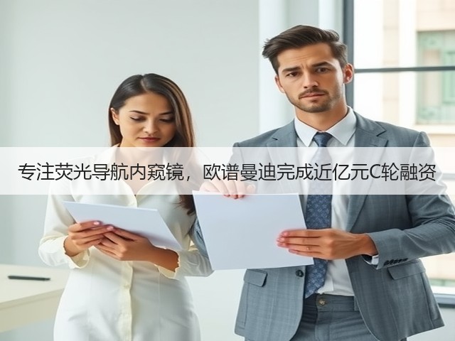 专注荧光导航内窥镜,欧谱曼迪完成近亿元C轮融资(图3) 专注荧光导航内窥镜,欧谱曼迪完成近亿元C轮融资(图3)