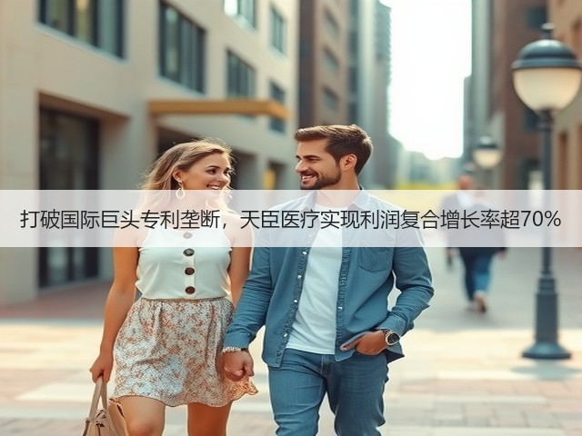 打破国际巨头专利垄断,天臣医疗实现利润复合增长率超70%(图3) 打破国际巨头专利垄断,天臣医疗实现利润复合增长率超70%(图3)