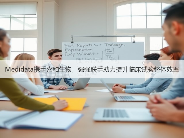 Medidata携手嘉和生物,强强联手助力提升临床试验整体效率(图3) Medidata携手嘉和生物,强强联手助力提升临床试验整体效率(图3)