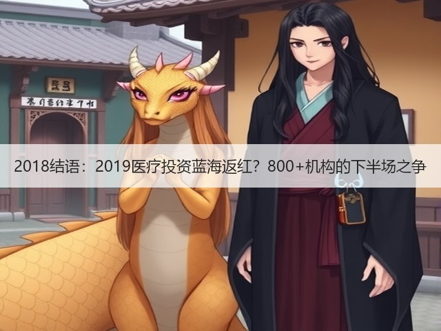 2018结语:2019医疗投资蓝海返红?800+机构的下半场之争(图2) 2018结语:2019医疗投资蓝海返红?800+机构的下半场之争(图2)
