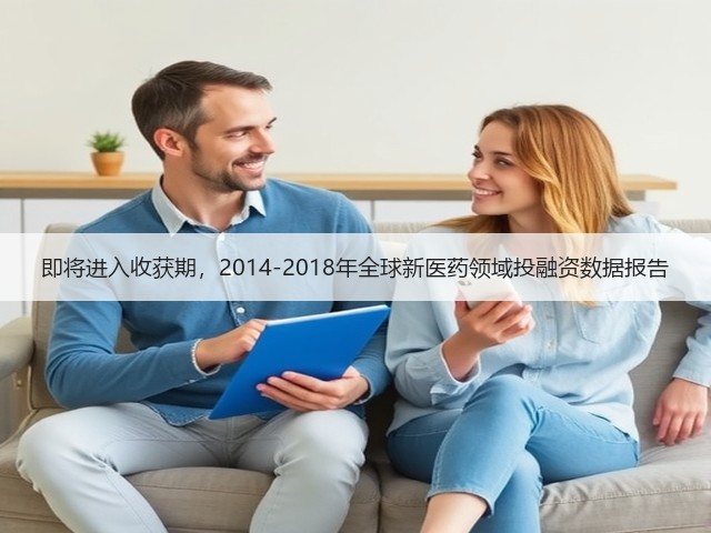 即将进入收获期,2014-2018年全球新医药领域投融资数据报告(图2) 即将进入收获期,2014-2018年全球新医药领域投融资数据报告(图2)