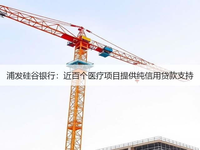 浦发硅谷银行:近百个医疗项目提供纯信用贷款支持(图1) 浦发硅谷银行:近百个医疗项目提供纯信用贷款支持(图1)