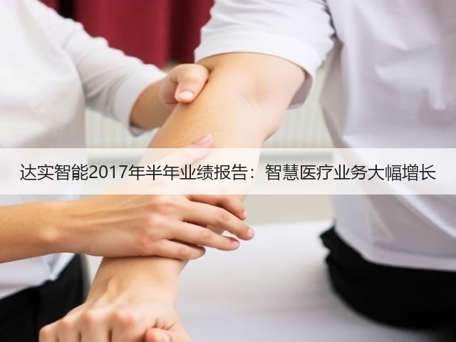 达实智能2017年半年业绩报告:智慧医疗业务大幅增长(图1) 达实智能2017年半年业绩报告:智慧医疗业务大幅增长(图1)