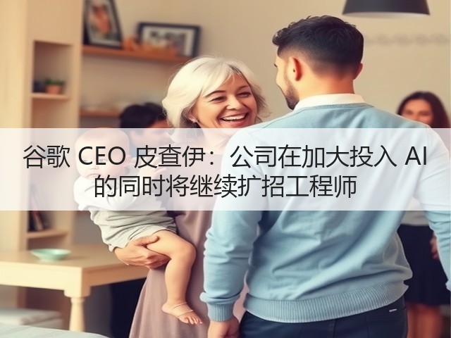 谷歌 CEO 皮查伊:公司在加大投入 AI 的同时将继续扩招工程师(图2) 谷歌 CEO 皮查伊:公司在加大投入 AI 的同时将继续扩招工程师(图2)