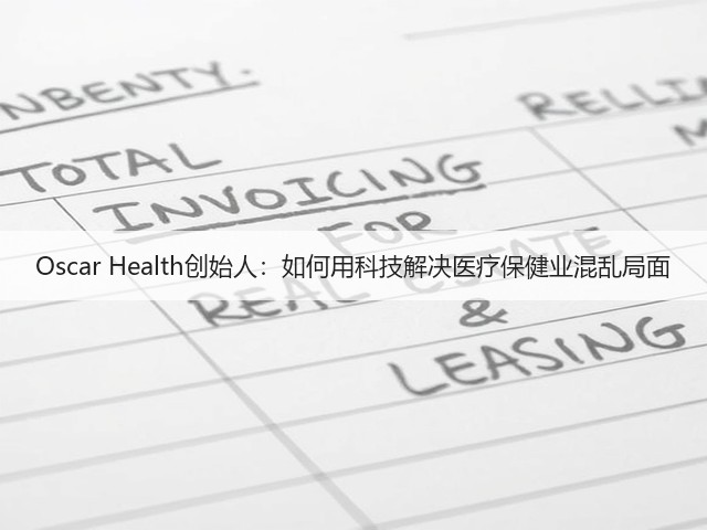 Oscar Health创始人:如何用科技解决医疗保健业混乱局面(图2) Oscar Health创始人:如何用科技解决医疗保健业混乱局面(图2)