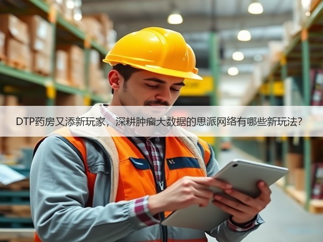 DTP药房又添新玩家，深耕肿瘤大数据的思派网络有哪些新玩法？(图1)