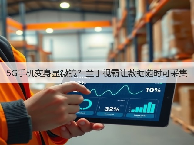 5G手机变身显微镜？兰丁视霸让数据随时可采集(图3)