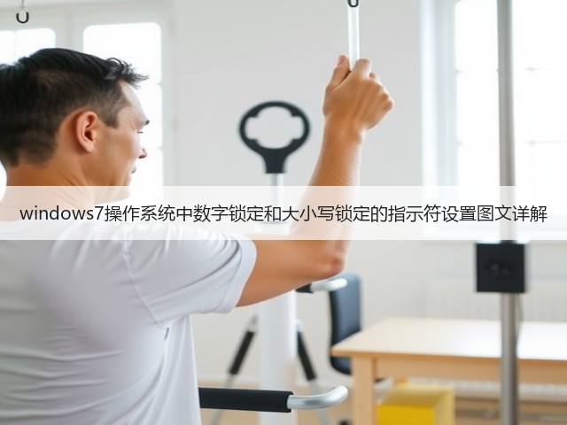 windows7操作系统中数字锁定和大小写锁定的指示符设置图文详解(图3) windows7操作系统中数字锁定和大小写锁定的指示符设置图文详解(图3)