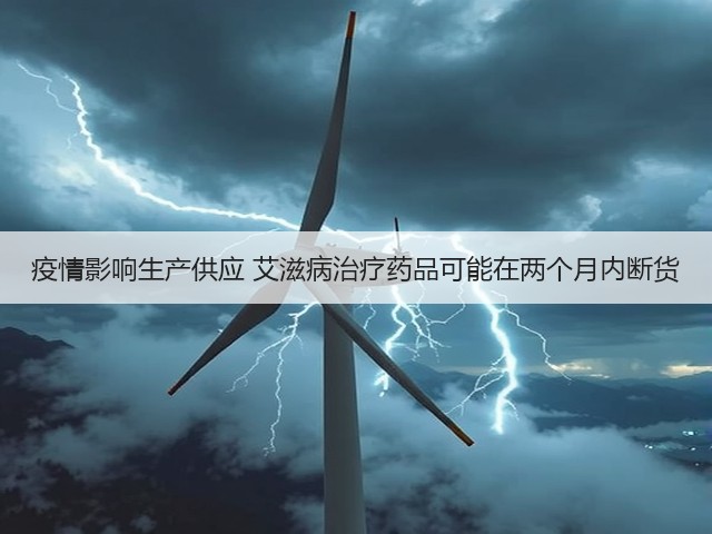 疫情影响生产供应 艾滋病治疗药品可能在两个月内断货(图3) 疫情影响生产供应 艾滋病治疗药品可能在两个月内断货(图3)