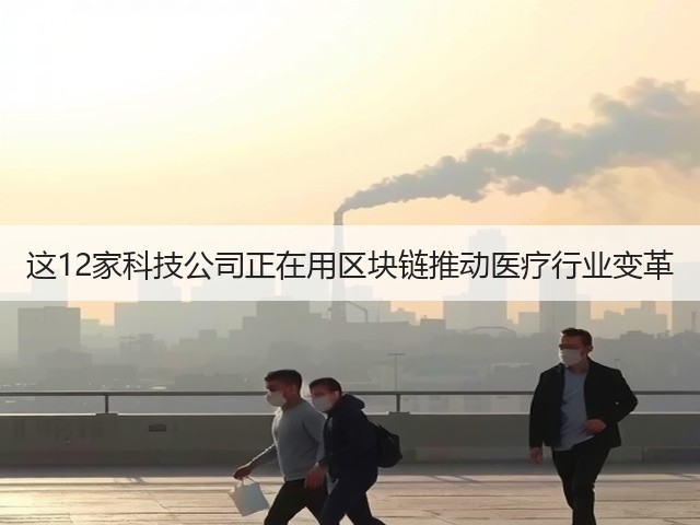 这12家科技公司正在用区块链推动医疗行业变革(图3) 这12家科技公司正在用区块链推动医疗行业变革(图3)