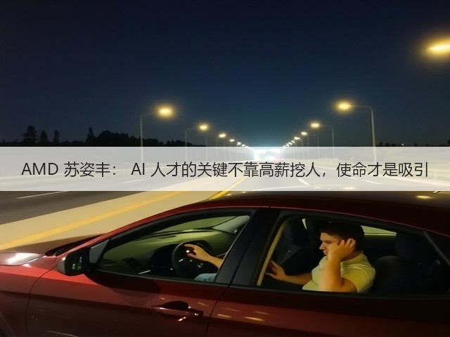 AMD 苏姿丰: AI 人才的关键不靠高薪挖人,使命才是吸引(图1) AMD 苏姿丰: AI 人才的关键不靠高薪挖人,使命才是吸引(图1)