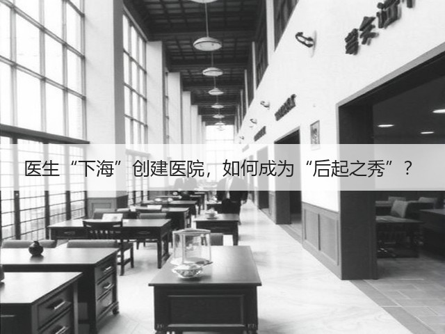 医生“下海”创建医院,如何成为“后起之秀”?(图2) 医生“下海”创建医院,如何成为“后起之秀”?(图2)