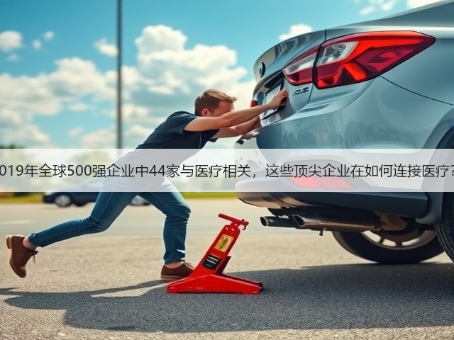2019年全球500强企业中44家与医疗相关，这些顶尖企业在如何连接医疗？(图1)