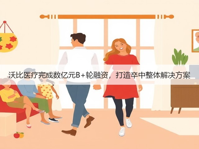 沃比医疗完成数亿元B+轮融资,打造卒中整体解决方案(图3) 沃比医疗完成数亿元B+轮融资,打造卒中整体解决方案(图3)