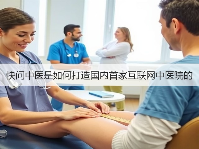 快问中医是如何打造国内首家互联网中医院的(图2) 快问中医是如何打造国内首家互联网中医院的(图2)