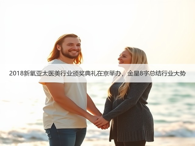 2018新氧亚太医美行业颁奖典礼在京举办,金星8字总结行业大势(图3) 2018新氧亚太医美行业颁奖典礼在京举办,金星8字总结行业大势(图3)