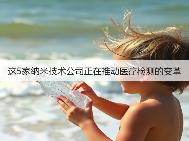 这5家纳米技术公司正在推动医疗检测的变革(图2) 这5家纳米技术公司正在推动医疗检测的变革(图2)