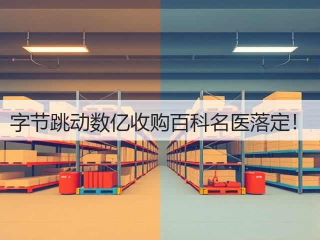 字节跳动数亿收购百科名医落定!(图3) 字节跳动数亿收购百科名医落定!(图3)