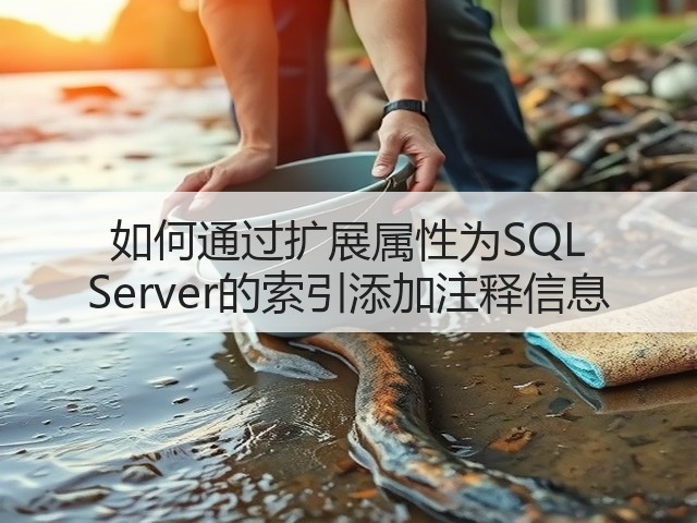 如何通过扩展属性为SQL Server的索引添加注释信息(图1)