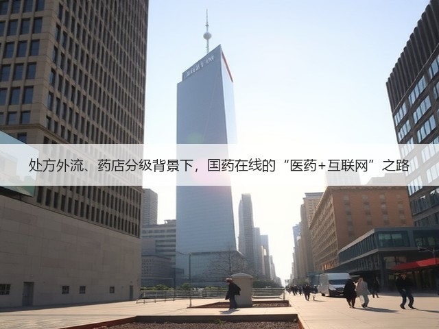 处方外流、药店分级背景下,国药在线的“医药+互联网”之路(图2) 处方外流、药店分级背景下,国药在线的“医药+互联网”之路(图2)