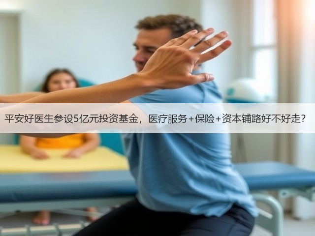 平安好医生参设5亿元投资基金,医疗服务+保险+资本铺路好不好走?(图2) 平安好医生参设5亿元投资基金,医疗服务+保险+资本铺路好不好走?(图2)