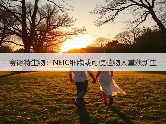 赛德特生物:NEIC细胞或可使植物人重获新生(图3) 赛德特生物:NEIC细胞或可使植物人重获新生(图3)