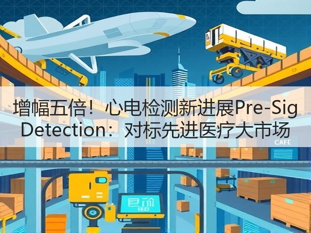 增幅五倍!心电检测新进展Pre-Sig Detection:对标先进医疗大市场(图2) 增幅五倍!心电检测新进展Pre-Sig Detection:对标先进医疗大市场(图2)
