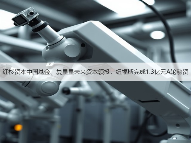 红杉资本中国基金、复星星未来资本领投,纽福斯完成1.3亿元A轮融资(图3) 红杉资本中国基金、复星星未来资本领投,纽福斯完成1.3亿元A轮融资(图3)