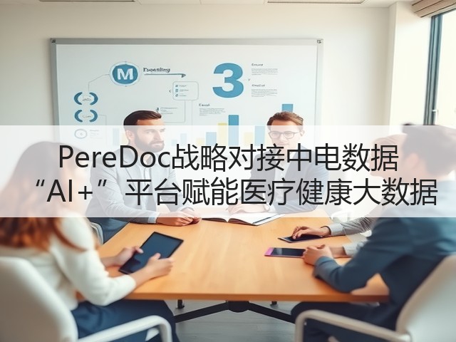 PereDoc战略对接中电数据 “AI+”平台赋能医疗健康大数据(图2) PereDoc战略对接中电数据 “AI+”平台赋能医疗健康大数据(图2)