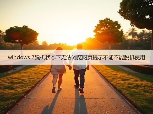 windows 7脱机状态下无法浏览网页提示不能不能脱机使用(图3)