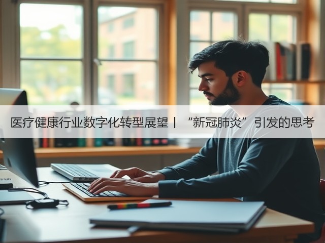 医疗健康行业数字化转型展望丨“新冠肺炎”引发的思考(图2) 医疗健康行业数字化转型展望丨“新冠肺炎”引发的思考(图2)