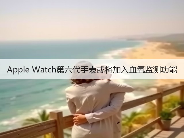Apple Watch第六代手表或将加入血氧监测功能(图2) Apple Watch第六代手表或将加入血氧监测功能(图2)