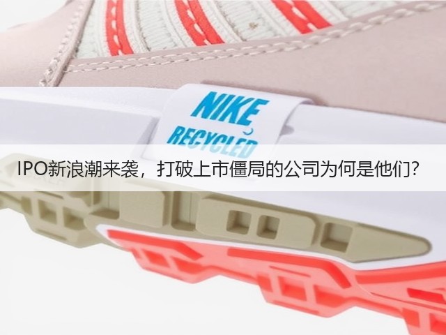 IPO新浪潮来袭,打破上市僵局的公司为何是他们?(图3) IPO新浪潮来袭,打破上市僵局的公司为何是他们?(图3)