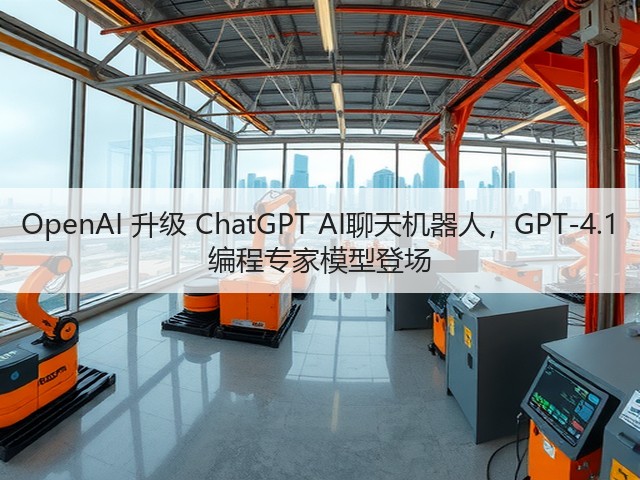 OpenAI 升级 ChatGPT AI聊天机器人，GPT-4.1 编程专家模型登场(图1)