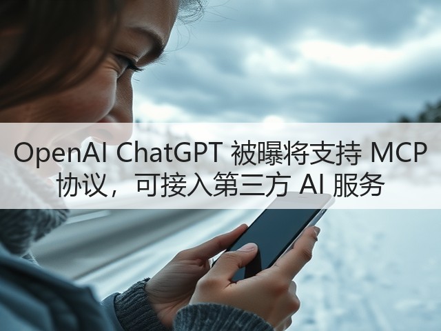OpenAI ChatGPT 被曝将支持 MCP 协议,可接入第三方 AI 服务(图2) OpenAI ChatGPT 被曝将支持 MCP 协议,可接入第三方 AI 服务(图2)