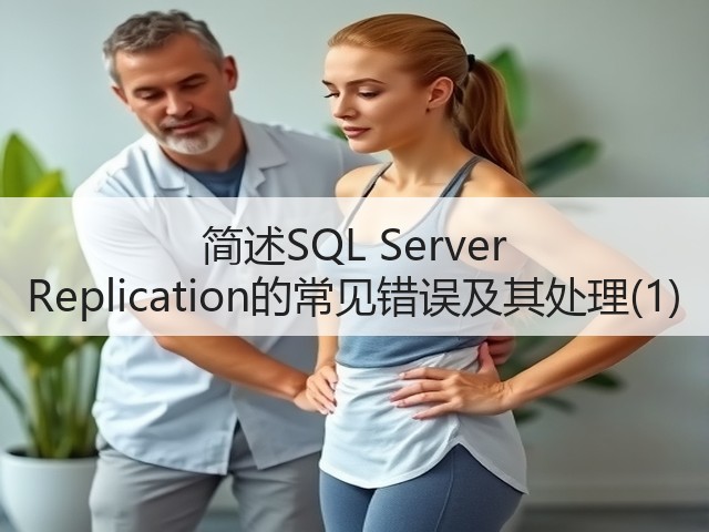 简述SQL Server Replication的常见错误及其处理(1)(图1) 简述SQL Server Replication的常见错误及其处理(1)(图1)