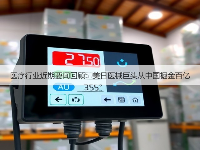 医疗行业近期要闻回顾：美日医械巨头从中国掘金百亿(图2)
