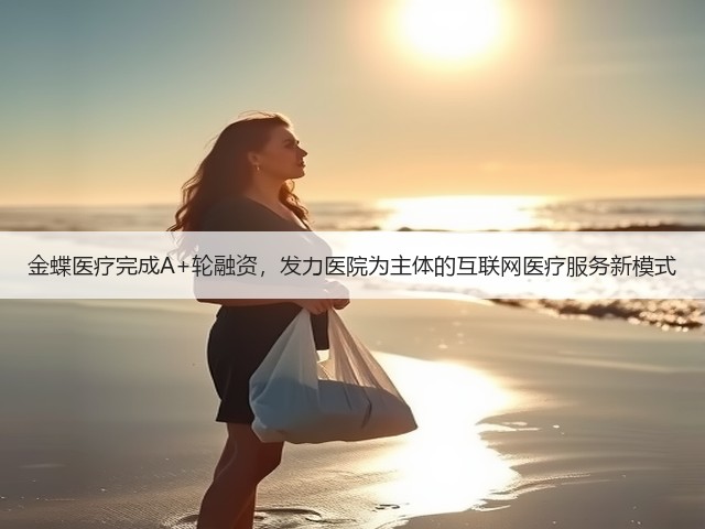 金蝶医疗完成A+轮融资,发力医院为主体的互联网医疗服务新模式(图2) 金蝶医疗完成A+轮融资,发力医院为主体的互联网医疗服务新模式(图2)