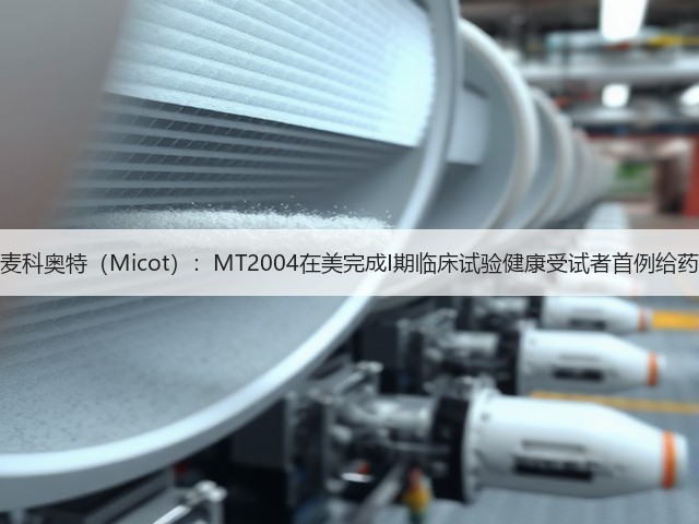 麦科奥特（Micot）：MT2004在美完成I期临床试验健康受试者首例给药(图3)