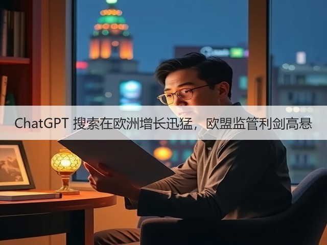 ChatGPT 搜索在欧洲增长迅猛，欧盟监管利剑高悬(图2)