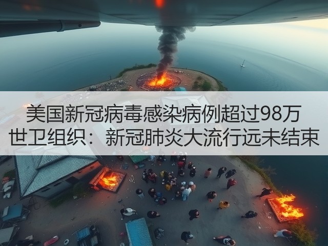 美国新冠病毒感染病例超过98万 世卫组织:新冠肺炎大流行远未结束(图2) 美国新冠病毒感染病例超过98万 世卫组织:新冠肺炎大流行远未结束(图2)
