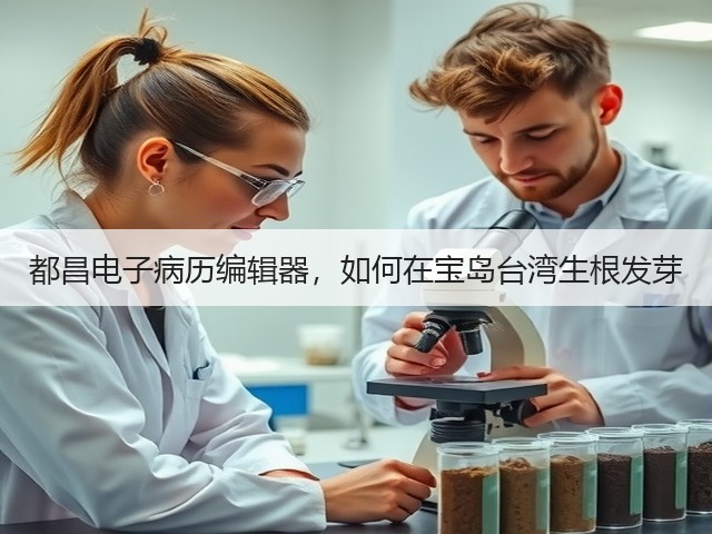 都昌电子病历编辑器,如何在宝岛台湾生根发芽(图2) 都昌电子病历编辑器,如何在宝岛台湾生根发芽(图2)