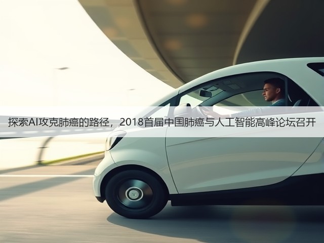 探索AI攻克肺癌的路径,2018首届中国肺癌与人工智能高峰论坛召开(图1) 探索AI攻克肺癌的路径,2018首届中国肺癌与人工智能高峰论坛召开(图1)