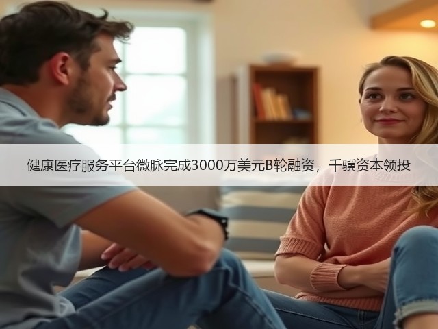 健康医疗服务平台微脉完成3000万美元B轮融资,千骥资本领投(图1) 健康医疗服务平台微脉完成3000万美元B轮融资,千骥资本领投(图1)