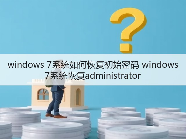 windows 7系统如何恢复初始密码 windows 7系统恢复administrator(图1)