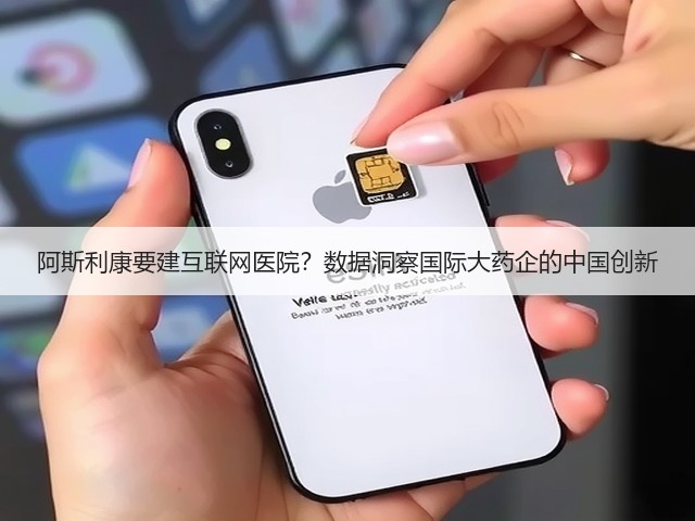 阿斯利康要建互联网医院？数据洞察国际大药企的中国创新(图1)